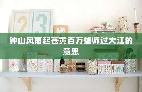 钟山风雨起苍黄百万雄师过大江的意思