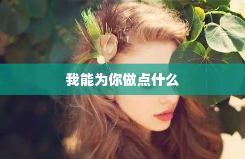我能为你做点什么