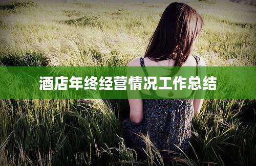 酒店年终经营情况工作总结