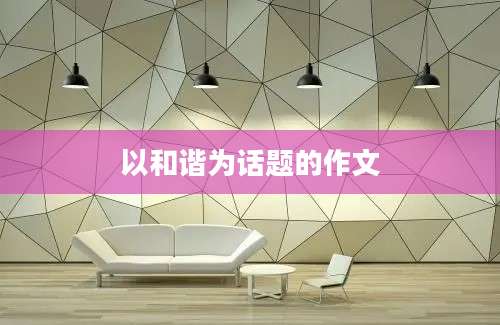 以和谐为话题的作文