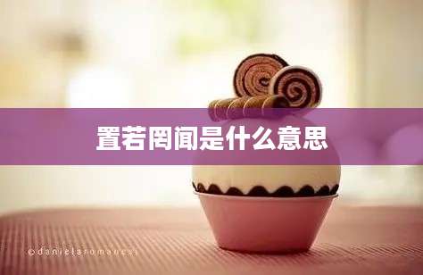 置若罔闻是什么意思