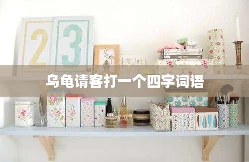 乌龟请客打一个四字词语