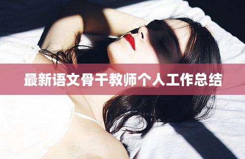 最新语文骨干教师个人工作总结