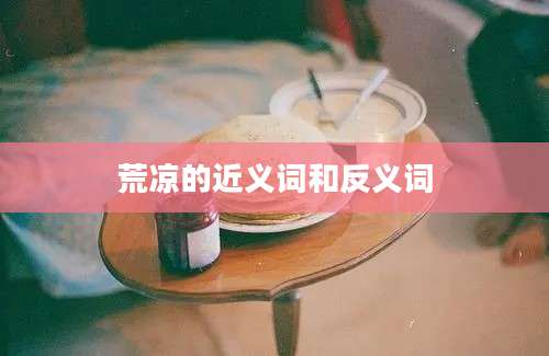 荒凉的近义词和反义词
