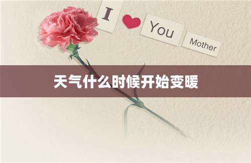 天气什么时候开始变暖
