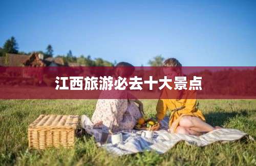 江西旅游必去十大景点