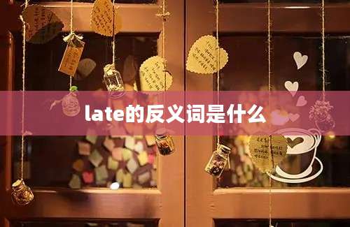 late的反义词是什么
