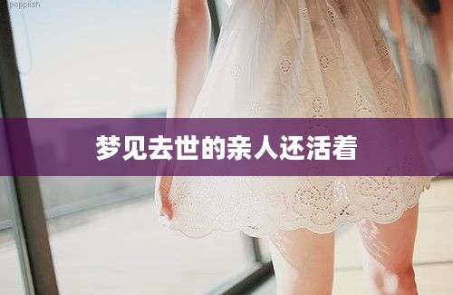 梦见去世的亲人还活着