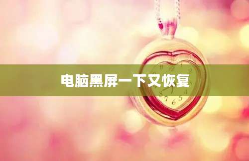 电脑黑屏一下又恢复