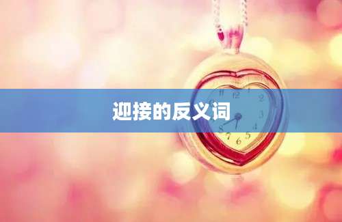 迎接的反义词