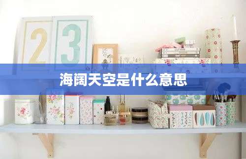海阔天空是什么意思