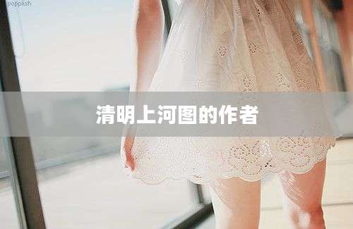 清明上河图的作者