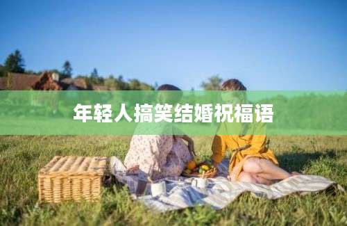 年轻人搞笑结婚祝福语