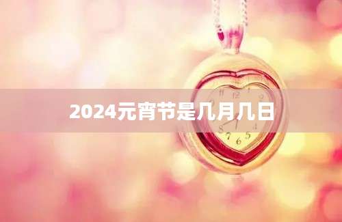 2024元宵节是几月几日