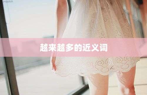 越来越多的近义词