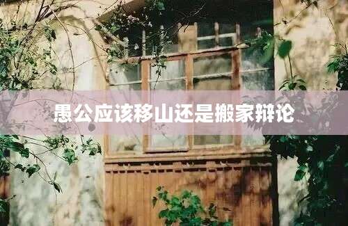 愚公应该移山还是搬家辩论