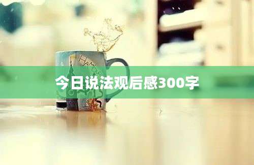 今日说法观后感300字