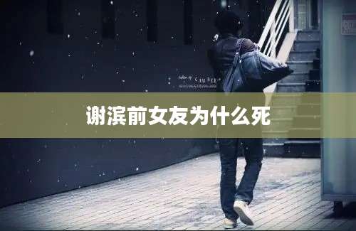 谢滨前女友为什么死