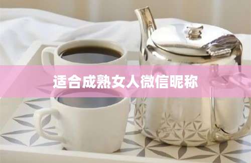适合成熟女人微信昵称