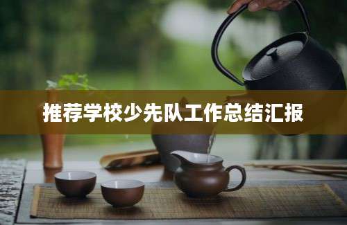 推荐学校少先队工作总结汇报