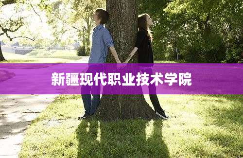 新疆现代职业技术学院