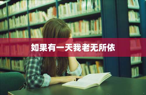 如果有一天我老无所依