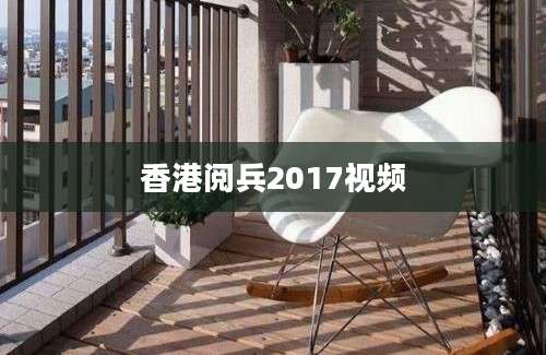 香港阅兵2017视频