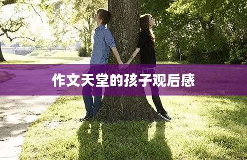 作文天堂的孩子观后感