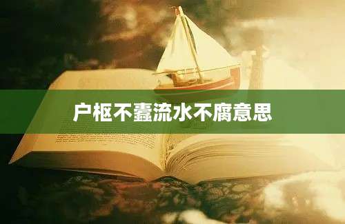 户枢不蠹流水不腐意思