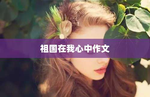 祖国在我心中作文