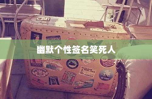 幽默个性签名笑死人