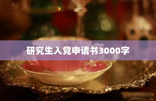 研究生入党申请书3000字