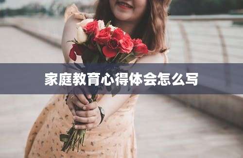家庭教育心得体会怎么写
