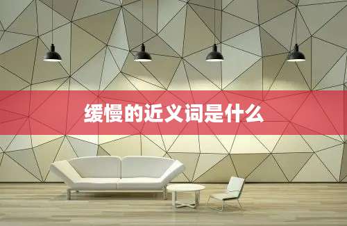 缓慢的近义词是什么