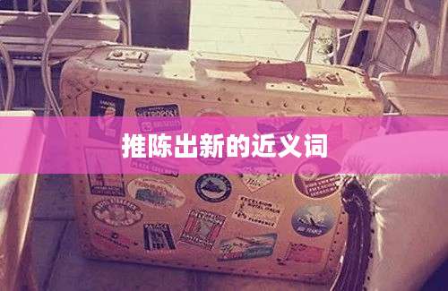 推陈出新的近义词