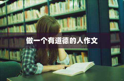 做一个有道德的人作文