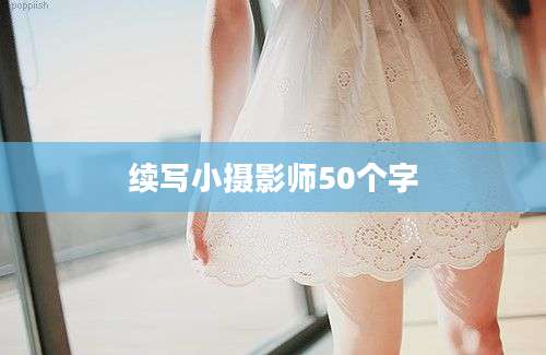 续写小摄影师50个字