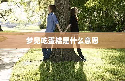 梦见吃蛋糕是什么意思