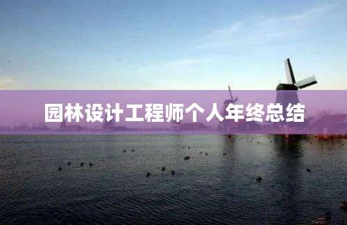 园林设计工程师个人年终总结