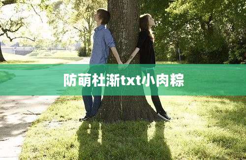 防萌杜渐txt小肉粽