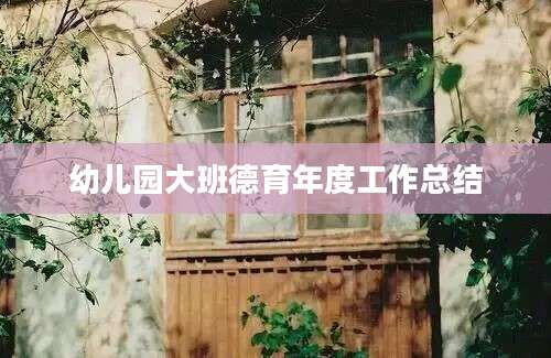 幼儿园大班德育年度工作总结