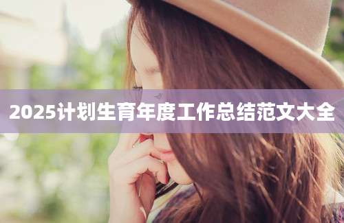 2025计划生育年度工作总结范文大全