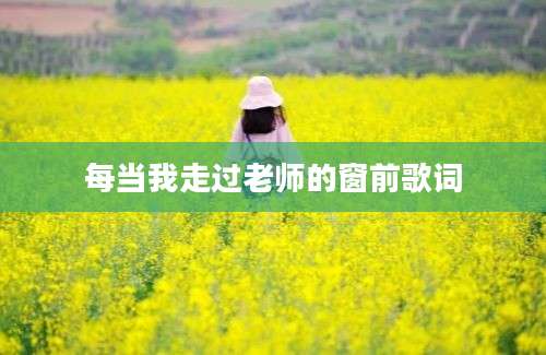 每当我走过老师的窗前歌词