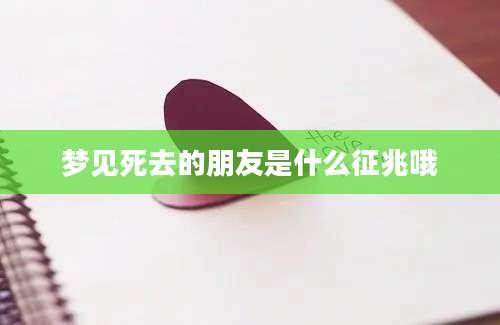 梦见死去的朋友是什么征兆哦