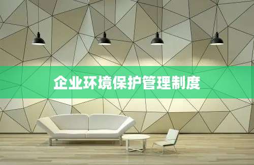 企业环境保护管理制度
