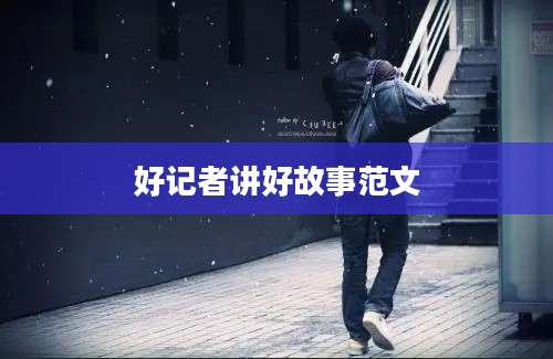 好记者讲好故事范文