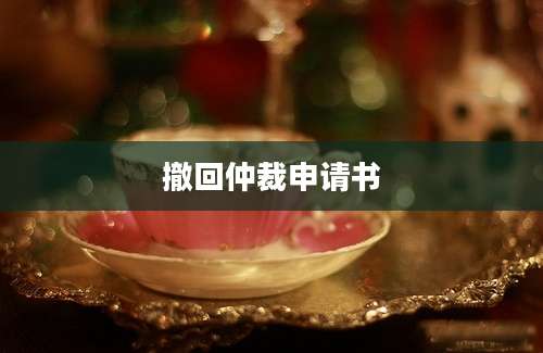 撤回仲裁申请书