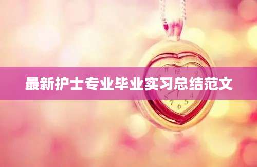 最新护士专业毕业实习总结范文