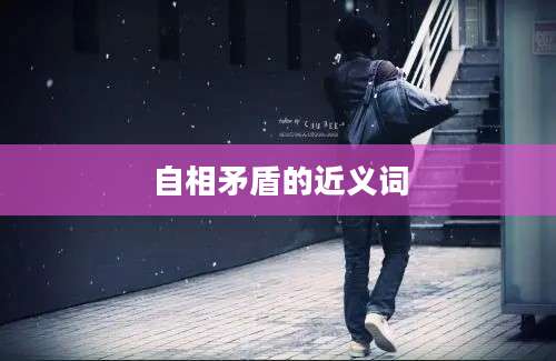 自相矛盾的近义词