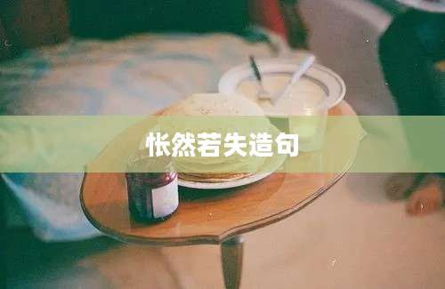 怅然若失造句